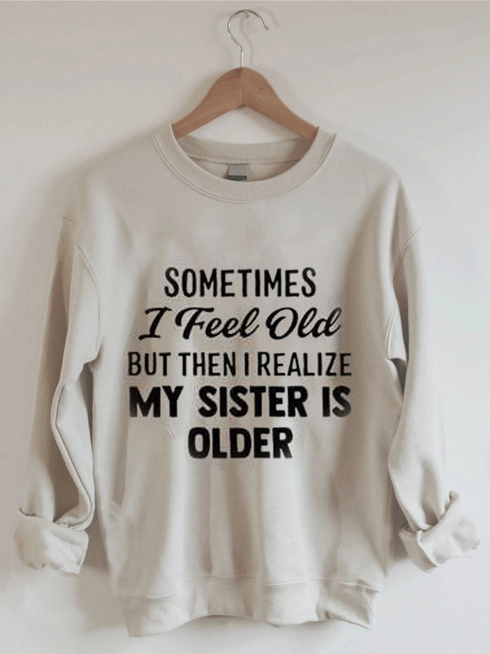 Sometimes I Feel Old But Then I Realize My Sister Is Older Sweatshirt